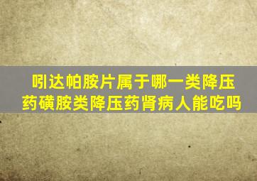 吲达帕胺片属于哪一类降压药磺胺类降压药肾病人能吃吗