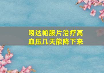 吲达帕胺片治疗高血压几天能降下来