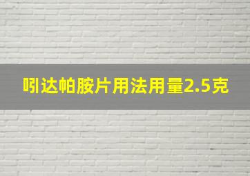 吲达帕胺片用法用量2.5克