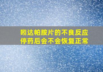 吲达帕胺片的不良反应停药后会不会恢复正常