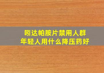 吲达帕胺片禁用人群年轻人用什么降压药好