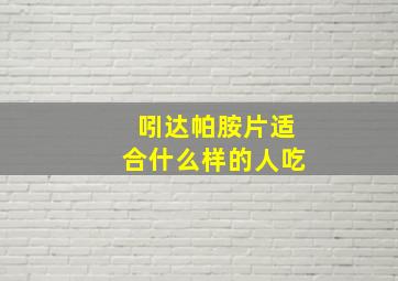 吲达帕胺片适合什么样的人吃