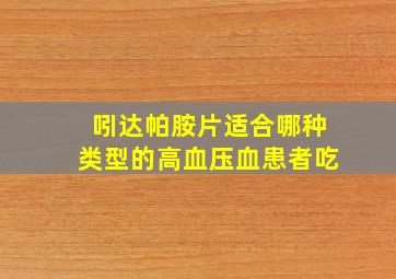 吲达帕胺片适合哪种类型的高血压血患者吃