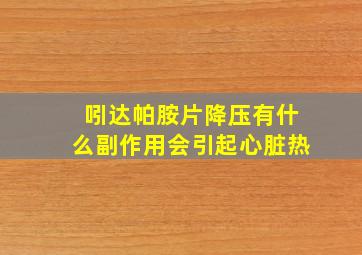 吲达帕胺片降压有什么副作用会引起心脏热