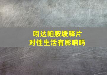 吲达帕胺缓释片对性生活有影响吗