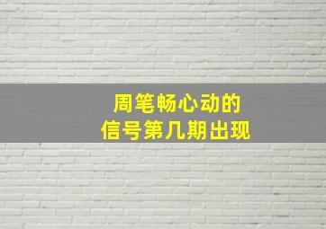 周笔畅心动的信号第几期出现