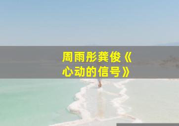 周雨彤龚俊《心动的信号》