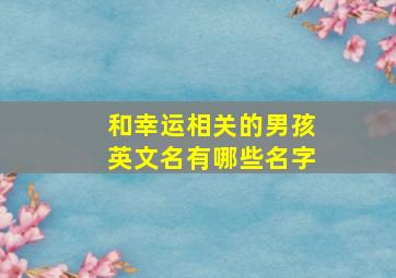 和幸运相关的男孩英文名有哪些名字