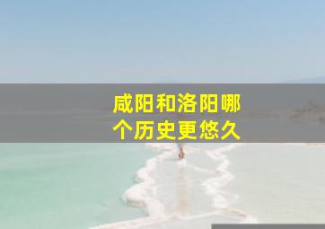 咸阳和洛阳哪个历史更悠久