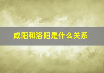 咸阳和洛阳是什么关系