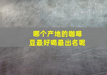 哪个产地的咖啡豆最好喝最出名呢