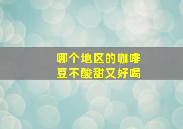 哪个地区的咖啡豆不酸甜又好喝