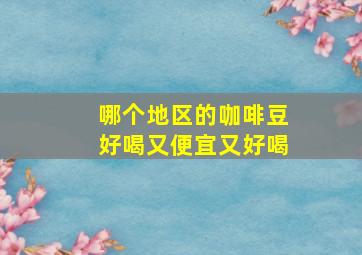 哪个地区的咖啡豆好喝又便宜又好喝