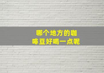 哪个地方的咖啡豆好喝一点呢