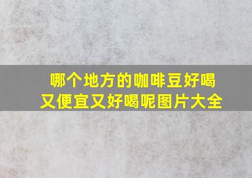 哪个地方的咖啡豆好喝又便宜又好喝呢图片大全