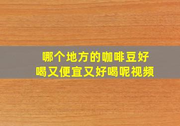 哪个地方的咖啡豆好喝又便宜又好喝呢视频