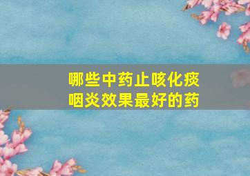 哪些中药止咳化痰咽炎效果最好的药