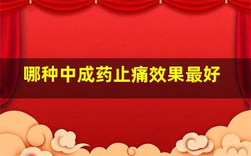 哪种中成药止痛效果最好