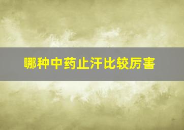 哪种中药止汗比较厉害