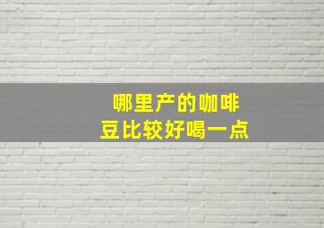 哪里产的咖啡豆比较好喝一点