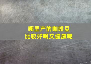 哪里产的咖啡豆比较好喝又健康呢