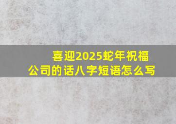 喜迎2025蛇年祝福公司的话八字短语怎么写