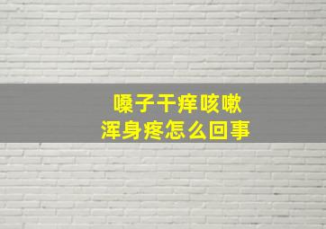 嗓子干痒咳嗽浑身疼怎么回事