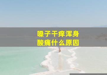 嗓子干痒浑身酸痛什么原因