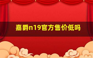 嘉爵n19官方售价低吗