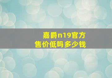 嘉爵n19官方售价低吗多少钱