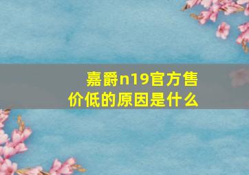 嘉爵n19官方售价低的原因是什么