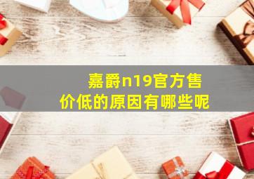 嘉爵n19官方售价低的原因有哪些呢