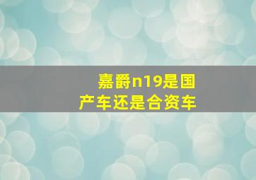 嘉爵n19是国产车还是合资车