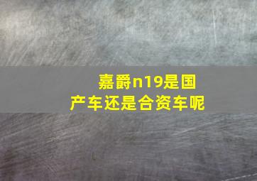 嘉爵n19是国产车还是合资车呢