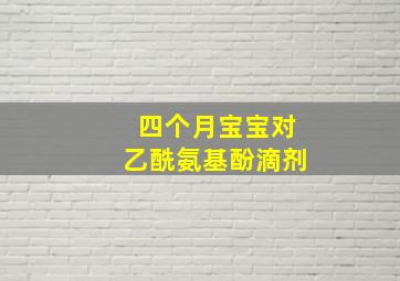 四个月宝宝对乙酰氨基酚滴剂