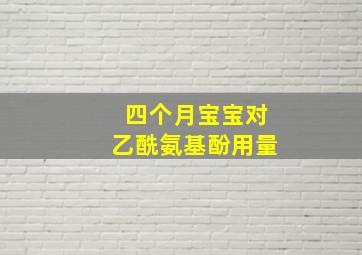 四个月宝宝对乙酰氨基酚用量