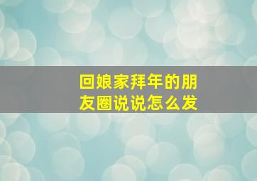 回娘家拜年的朋友圈说说怎么发