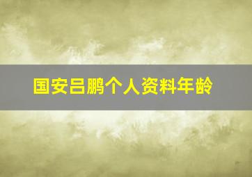 国安吕鹏个人资料年龄