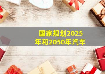 国家规划2025年和2050年汽车