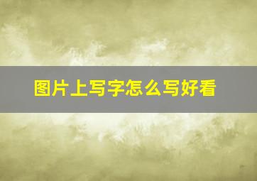 图片上写字怎么写好看