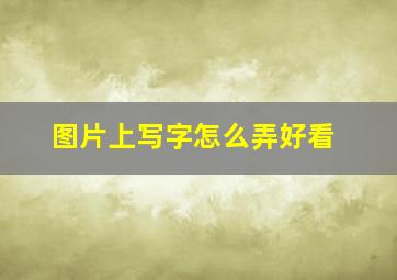 图片上写字怎么弄好看