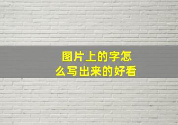 图片上的字怎么写出来的好看