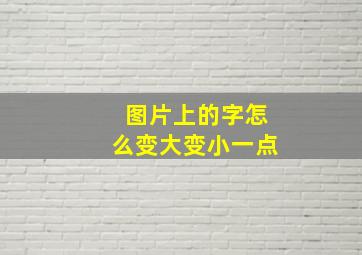 图片上的字怎么变大变小一点