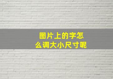 图片上的字怎么调大小尺寸呢