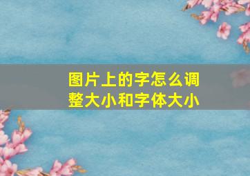 图片上的字怎么调整大小和字体大小