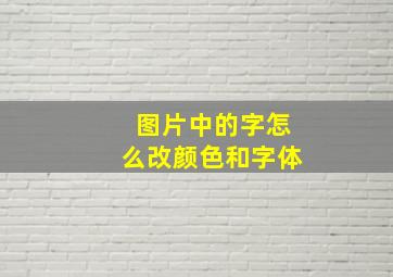 图片中的字怎么改颜色和字体