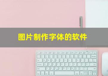 图片制作字体的软件