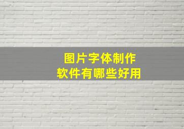 图片字体制作软件有哪些好用