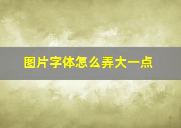 图片字体怎么弄大一点