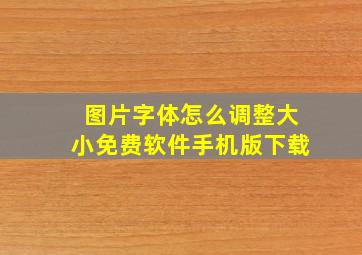 图片字体怎么调整大小免费软件手机版下载